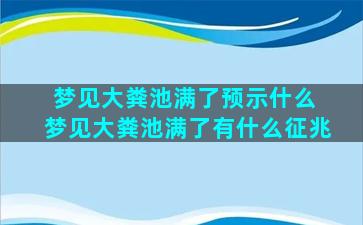 梦见大粪池满了预示什么 梦见大粪池满了有什么征兆